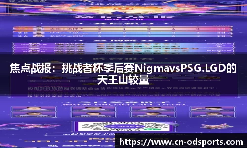 焦点战报：挑战者杯季后赛NigmavsPSG.LGD的天王山较量