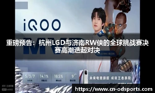 重磅预告：杭州LGD与济南RW侠的全球挑战赛决赛高潮迭起对决