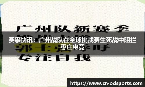 赛事快讯：广州战队在全球挑战赛生死战中阻拦枣庄电竞