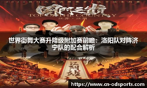世界街舞大赛升降级附加赛前瞻：洛阳队对阵济宁队的配合解析