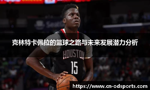 克林特卡佩拉的篮球之路与未来发展潜力分析